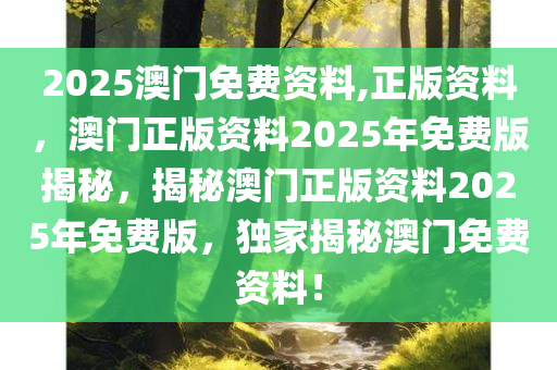 2025澳门免费资料,正版资料，澳门正版资料2025年免费版揭秘，揭秘澳门正版资料2025年免费版，独家揭秘澳门免费资料！