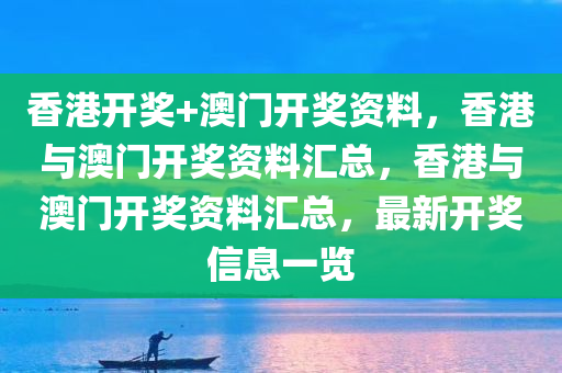 香港开奖+澳门开奖资料，香港与澳门开奖资料汇总，香港与澳门开奖资料汇总，最新开奖信息一览