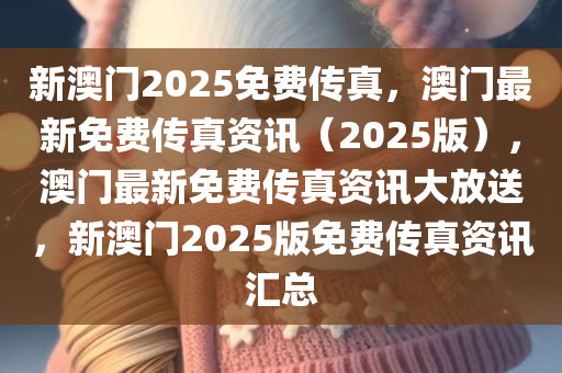 新澳门2025免费传真，澳门最新免费传真资讯（2025版），澳门最新免费传真资讯大放送，新澳门2025版免费传真资讯汇总