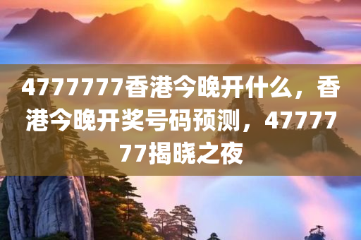 4777777香港今晚开什么，香港今晚开奖号码预测，4777777揭晓之夜