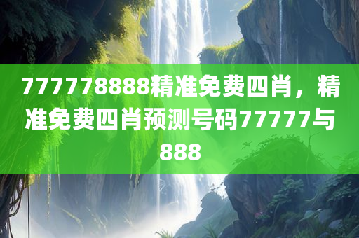 777778888精准免费四肖，精准免费四肖预测号码77777与888