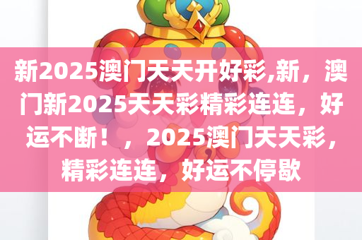 新2025澳门天天开好彩,新，澳门新2025天天彩精彩连连，好运不断！，2025澳门天天彩，精彩连连，好运不停歇