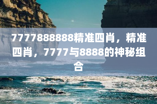 7777888888精准四肖，精准四肖，7777与8888的神秘组合