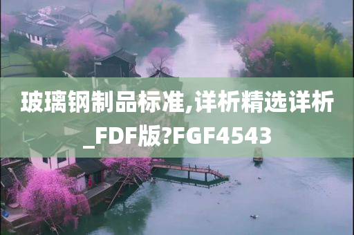 玻璃钢制品标准,详析精选详析_FDF版?FGF4543