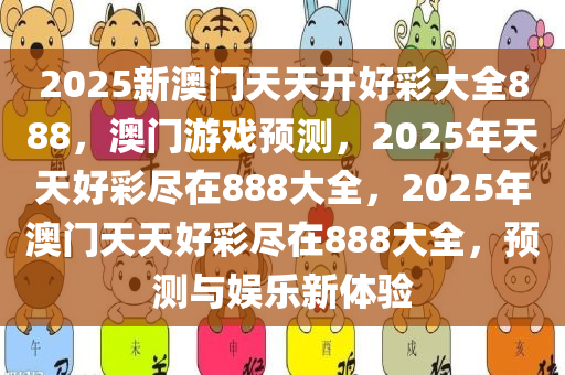 2025新澳门天天开好彩大全888，澳门游戏预测，2025年天天好彩尽在888大全