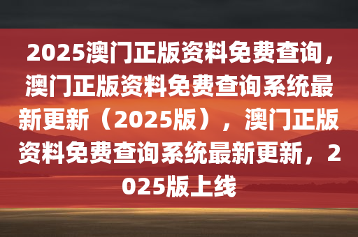 2025澳门正版资料免费查询，澳门正版资料免费查询系统最新更新（2025版）