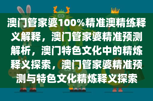 澳门管家婆100%精准澳精练释义解释，澳门管家婆精准预测解析，澳门特色文化中的精炼释义探索，澳门管家婆精准预测与特色文化精炼释义探索