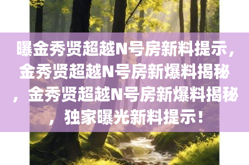 曝金秀贤超越N号房新料提示，金秀贤超越N号房新爆料揭秘，金秀贤超越N号房新爆料揭秘，独家曝光新料提示！