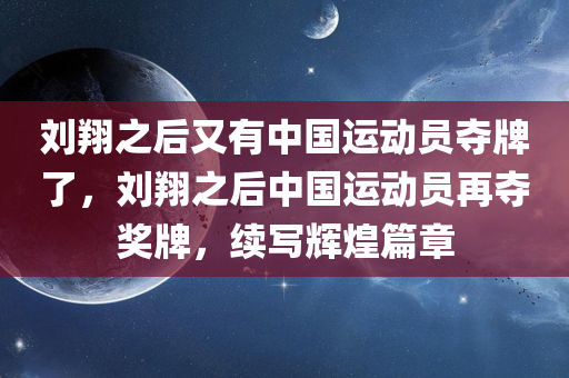 刘翔之后又有中国运动员夺牌了，刘翔之后中国运动员再夺奖牌，续写辉煌篇章