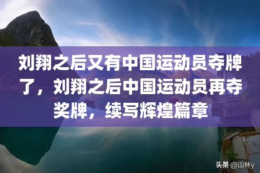 刘翔之后又有中国运动员夺牌了，刘翔之后中国运动员再夺奖牌，续写辉煌篇章