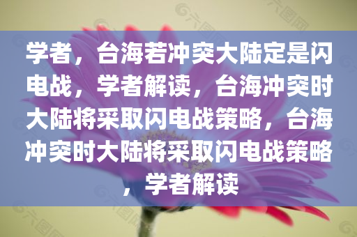 学者，台海若冲突大陆定是闪电战，学者解读，台海冲突时大陆将采取闪电战策略，台海冲突时大陆将采取闪电战策略，学者解读