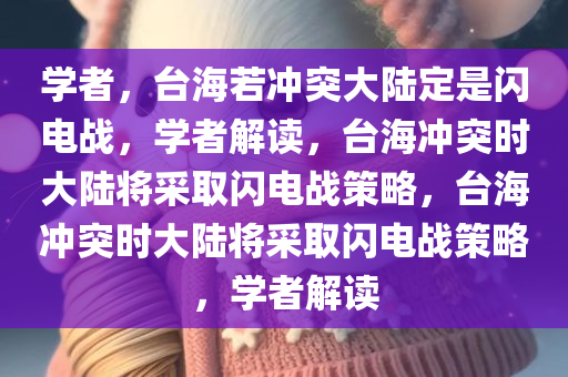 学者，台海若冲突大陆定是闪电战，学者解读，台海冲突时大陆将采取闪电战策略，台海冲突时大陆将采取闪电战策略，学者解读