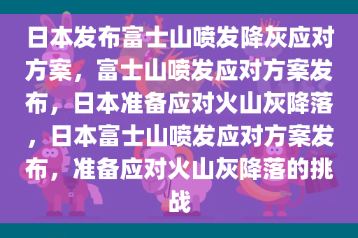 日本发布富士山喷发降灰应对方案，富士山喷发应对方案发布，日本准备应对火山灰降落，日本富士山喷发应对方案发布，准备应对火山灰降落的挑战