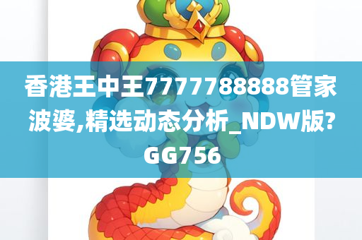 香港王中王7777788888管家波婆,精选动态分析_NDW版?GG756