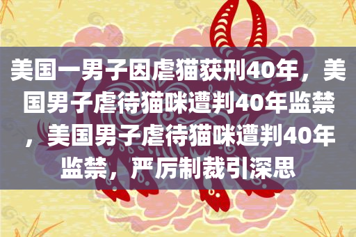 美国一男子因虐猫获刑40年，美国男子虐待猫咪遭判40年监禁