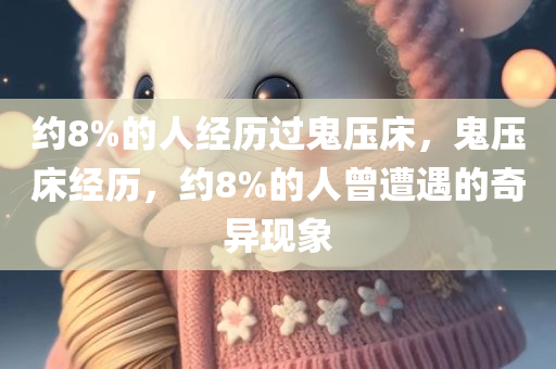 约8%的人经历过鬼压床，鬼压床经历，约8%的人曾遭遇的奇异现象