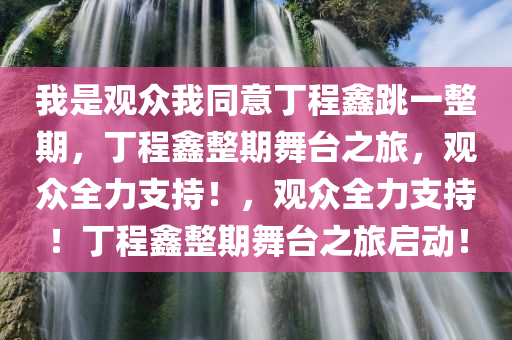 我是观众我同意丁程鑫跳一整期，丁程鑫整期舞台之旅，观众全力支持！，观众全力支持！丁程鑫整期舞台之旅启动！