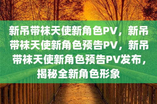 新吊带袜天使新角色PV，新吊带袜天使新角色预告PV，新吊带袜天使新角色预告PV发布，揭秘全新角色形象