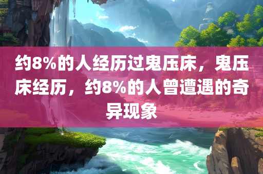 约8%的人经历过鬼压床，鬼压床经历，约8%的人曾遭遇的奇异现象