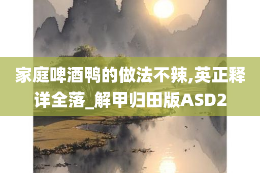 家庭啤酒鸭的做法不辣,英正释详全落_解甲归田版ASD2