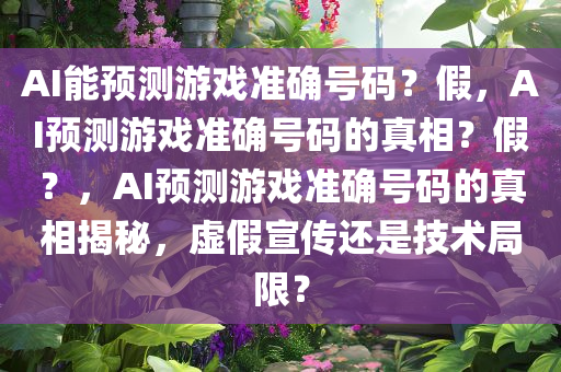 AI能预测游戏准确号码？假，AI预测游戏准确号码的真相？假？，AI预测游戏准确号码的真相揭秘，虚假宣传还是技术局限？