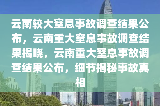 云南较大窒息事故调查结果公布，云南重大窒息事故调查结果揭晓，云南重大窒息事故调查结果公布，细节揭秘事故真相