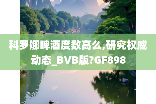 科罗娜啤酒度数高么,研究权威动态_BVB版?GF898