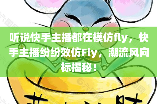 听说快手主播都在模仿fly，快手主播纷纷效仿Fly，潮流风向标揭秘！