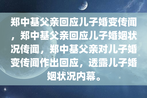 郑中基父亲回应儿子婚变传闻，郑中基父亲回应儿子婚姻状况传闻，郑中基父亲对儿子婚变传闻作出回应，透露儿子婚姻状况内幕。