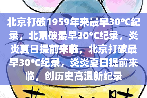 北京打破1959年来最早30℃纪录，北京破最早30℃纪录，炎炎夏日提前来临，北京打破最早30℃纪录，炎炎夏日提前来临，创历史高温新纪录