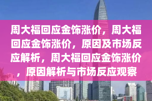 周大福回应金饰涨价，周大福回应金饰涨价，原因及市场反应解析，周大福回应金饰涨价，原因解析与市场反应观察