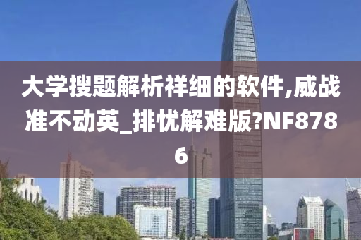 大学搜题解析祥细的软件,威战准不动英_排忧解难版?NF8786