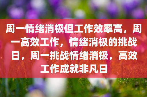 周一情绪消极但工作效率高，周一高效工作，情绪消极的挑战日，周一挑战情绪消极，高效工作成就非凡日