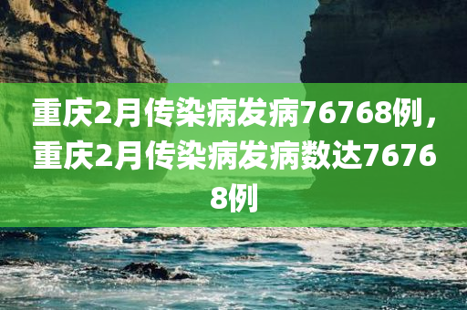 重庆2月传染病发病76768例，重庆2月传染病发病数达76768例