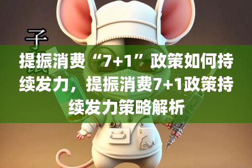 提振消费“7+1”政策如何持续发力，提振消费7+1政策持续发力策略解析