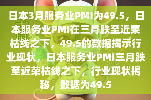 日本3月服务业PMI为49.5，日本服务业PMI在三月跌至近荣枯线之下，49.5的数据揭示行业现状，日本服务业PMI三月跌至近荣枯线之下，行业现状揭秘，数据为49.5