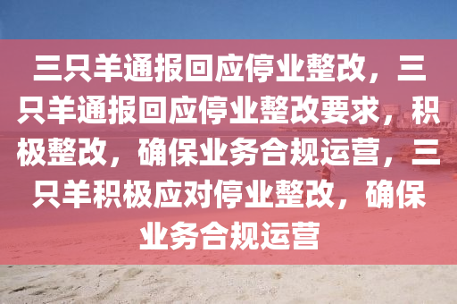 三只羊通报回应停业整改，三只羊通报回应停业整改要求，积极整改，确保业务合规运营，三只羊积极应对停业整改，确保业务合规运营