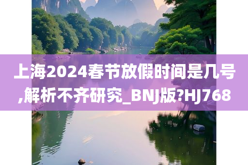 上海2024春节放假时间是几号,解析不齐研究_BNJ版?HJ768