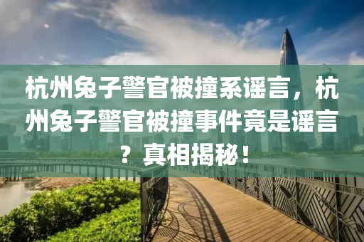 杭州兔子警官被撞系谣言，杭州兔子警官被撞事件竟是谣言？真相揭秘！