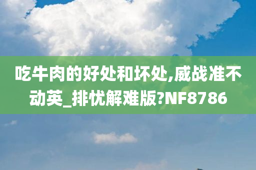 吃牛肉的好处和坏处,威战准不动英_排忧解难版?NF8786