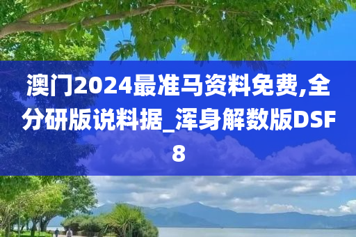 澳门2024最准马资料免费,全分研版说料据_浑身解数版DSF8