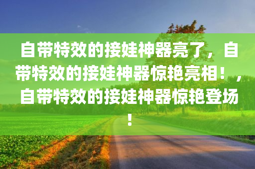 自带特效的接娃神器亮了，自带特效的接娃神器惊艳亮相！，自带特效的接娃神器惊艳登场！