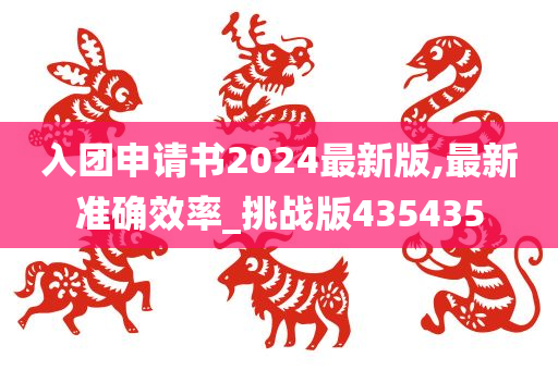 入团申请书2024最新版,最新准确效率_挑战版435435