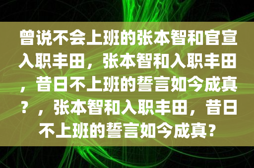 曾说不会上班的张本智和官宣入职丰田，张本智和入职丰田，昔日不上班的誓言如今成真？，张本智和入职丰田，昔日不上班的誓言如今成真？