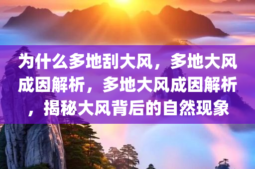 为什么多地刮大风，多地大风成因解析，多地大风成因解析，揭秘大风背后的自然现象