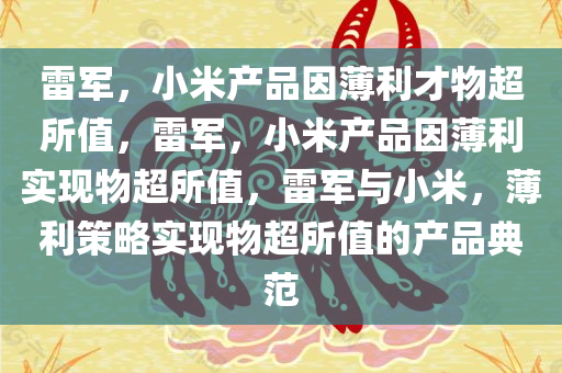 雷军，小米产品因薄利才物超所值，雷军，小米产品因薄利实现物超所值，雷军与小米，薄利策略实现物超所值的产品典范