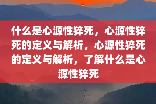 什么是心源性猝死，心源性猝死的定义与解析，心源性猝死的定义与解析，了解什么是心源性猝死