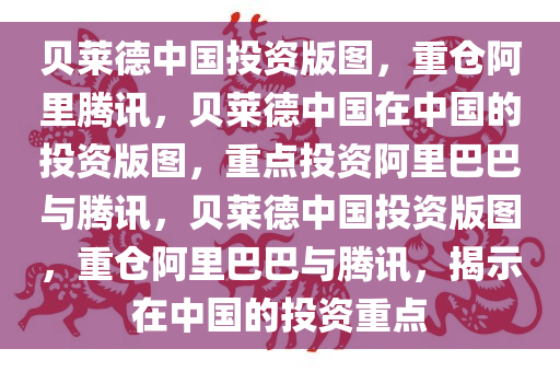 贝莱德中国投资版图，重仓阿里腾讯，贝莱德中国在中国的投资版图，重点投资阿里巴巴与腾讯，贝莱德中国投资版图，重仓阿里巴巴与腾讯，揭示在中国的投资重点