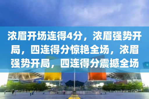 浓眉开场连得4分，浓眉强势开局，四连得分惊艳全场，浓眉强势开局，四连得分震撼全场