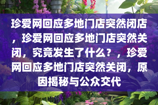 珍爱网回应多地门店突然闭店，珍爱网回应多地门店突然关闭，究竟发生了什么？，珍爱网回应多地门店突然关闭，原因揭秘与公众交代